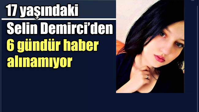17 Yaşındaki Selin Demirci’den 6 gündür haber alınamıyor!