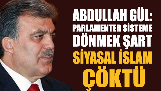 Abdullah Gül'den çarpıcı açıklamalar: Parlamenter sisteme dönmek şart, 'Siyasal İslam' çöktü