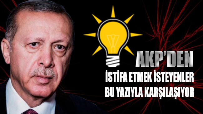 AKP'den istifa etmek isteyenler bu yazıyla karşılaşıyor