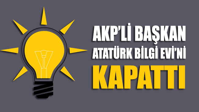 AKP’li başkan Atatürk Bilgi Evi’ni kapattı!