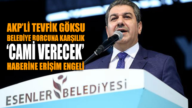 ‘AKP’li Tevfik Göksu belediye borcuna karşılık cami verecek’ haberine erişim engeli