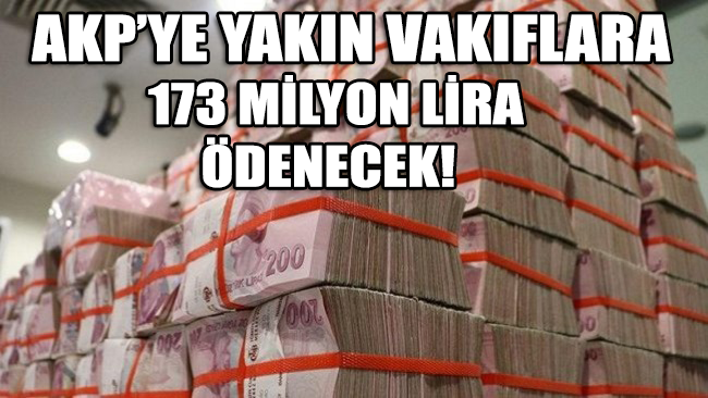 AKP’ye yakın vakıflara 173 milyon lira ödenecek!