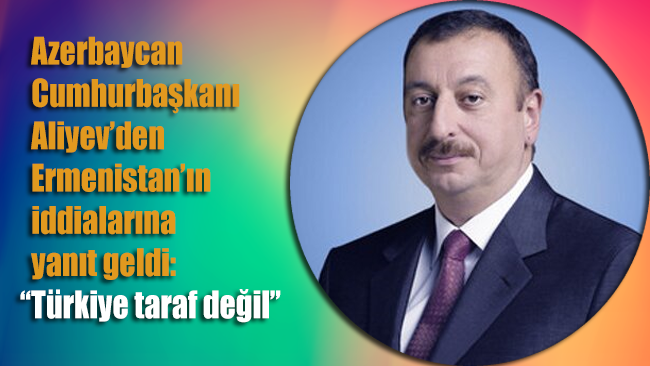Azerbaycan Cumhurbaşkanı Aliyev: Türkiye çatışmada taraf değil!