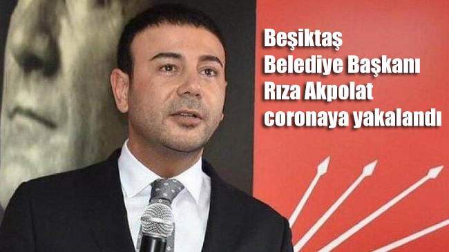Beşiktaş Belediye Başkanı Rıza Akpolat coronaya yakalandı