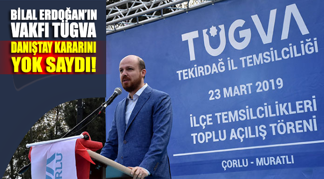Bilal Erdoğan’ın vakfı TÜGVA, Danıştay kararını yok saydı!