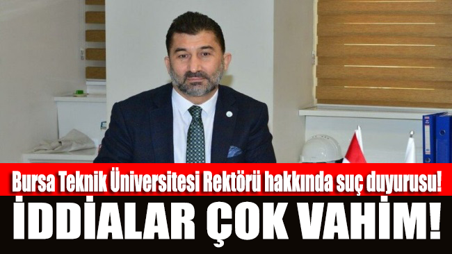 Bursa Teknik Üniversitesi Rektörü hakkında suç duyurusu! İddialar çok vahim!