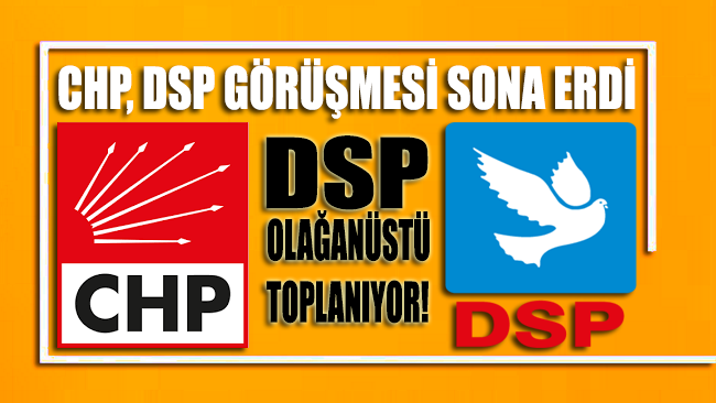 CHP - DSP görüşmesi sona erdi: DSP, Olağanüstü toplanıyor