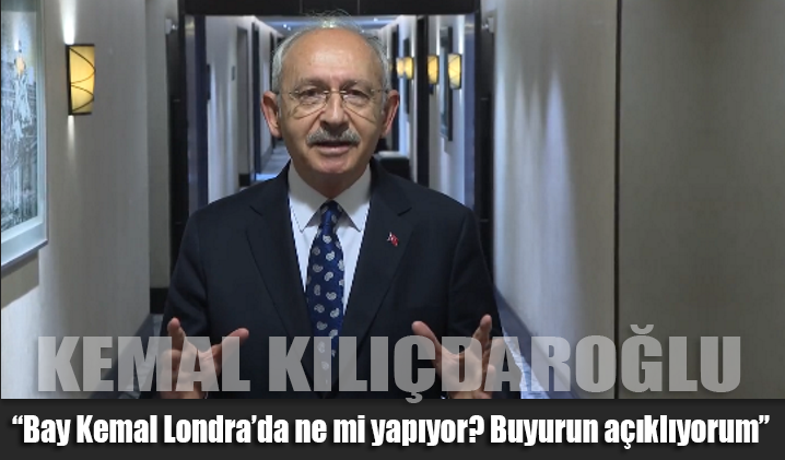 CHP Lideri Kılıçdaroğlu: Bay Kemal Londra’da ne mi yapıyor? Buyurun açıklıyorum