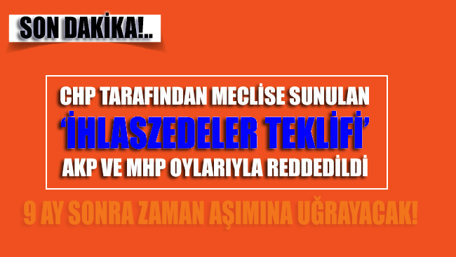 CHP tarafından Meclis’e sunulan İhlaszedeler teklifi AKP ve MHP oylarıyla reddedildi