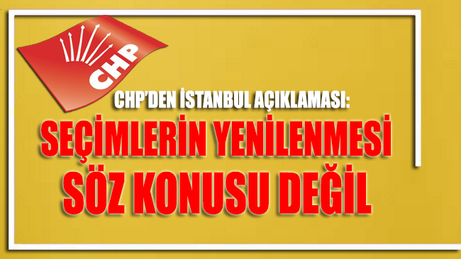 CHP’den İstanbul’da seçimlerin yenilenmesi konusuna flaş açıklama!