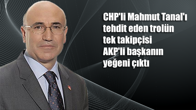 CHP'li Mahmut Tanal'ı tehdit eden trolün tek takipçisi AKP'li başkanın yeğeni çıktı