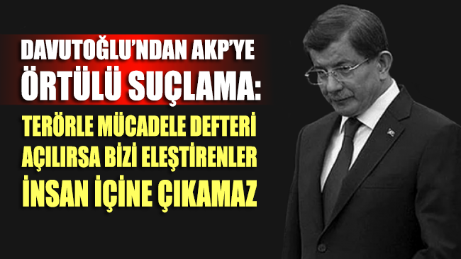 Davutoğlu'ndan AKP'ye örtülü suçlama: Terörle mücadele defterleri açılırsa...