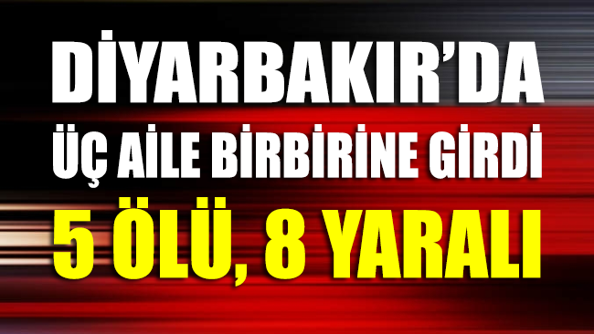 Diyarbakır’da ‘gelin kavgası’: 5 ölü, 8 yaralı