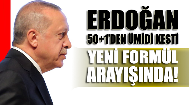 Erdoğan 50+1'den ümidi kesti, yeni formül arayışında!