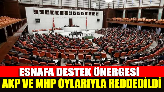 Esnafa destek önergesi AKP ve MHP oylarıyla reddedildi