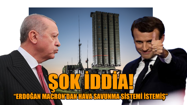 Fransa-Türkiye hattında 'ŞOK' iddia: Erdoğan, Macron’dan hava savunma sistemi istemiş