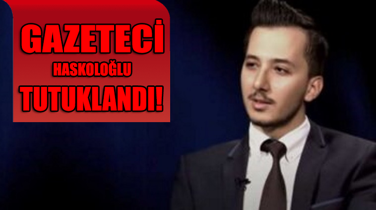 Gazeteci Haskoloğlu tutuklandı