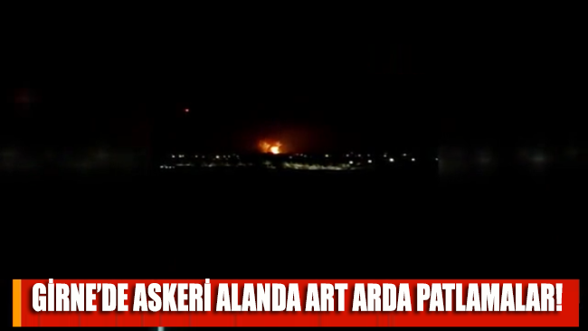 Girne'de askeri alanda art arda patlamalar!