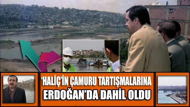 'Haliç'in çamuru' tartışmalarına Erdoğan'da katıldı!