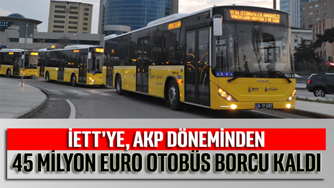 İETT’ye, AKP döneminden 45 milyon Euro otobüs borcu kaldı