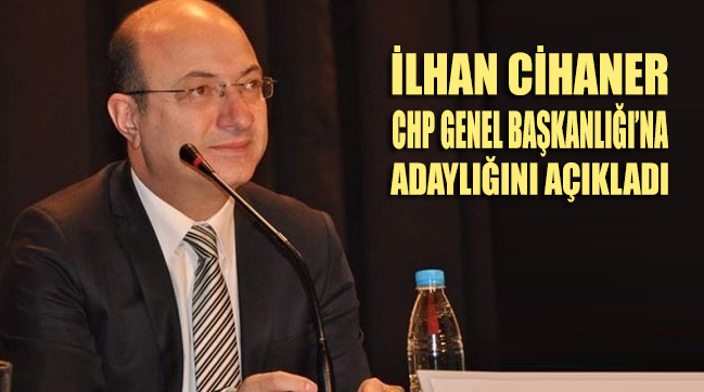 İlhan Cihaner, CHP Genel Başkanlığı'na aday olduğunu açıkladı