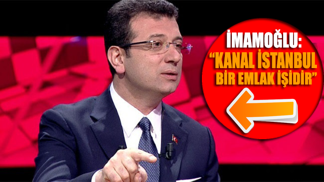 İmamoğlu’ndan Kanal İstanbul açıklaması: Bu bir emlak işi