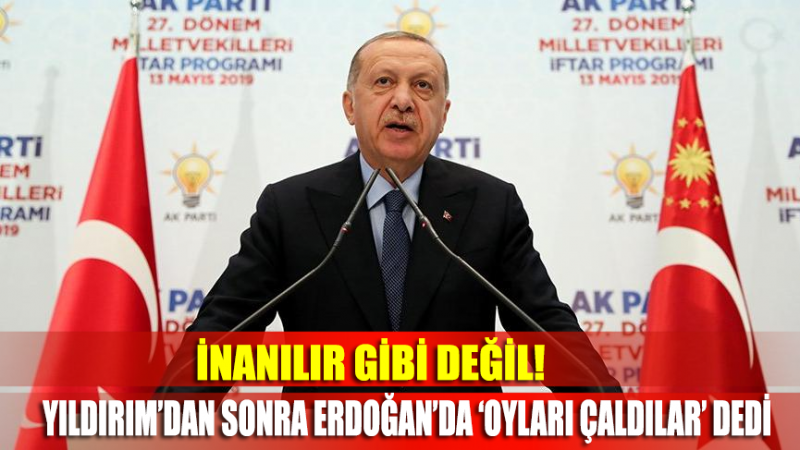 İnanamayacaksınız ama Erdoğan da ‘oyları çaldılar’ dedi!
