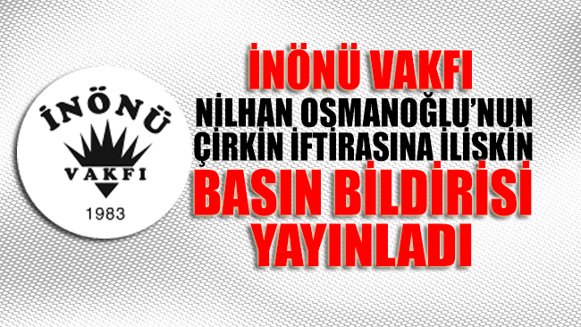 İnönü Vakfı, Nilhan Osmanoğlu'nun çirkin iftirası üzerine basın bildirisi yayınlayarak savcıları göreve davet etti