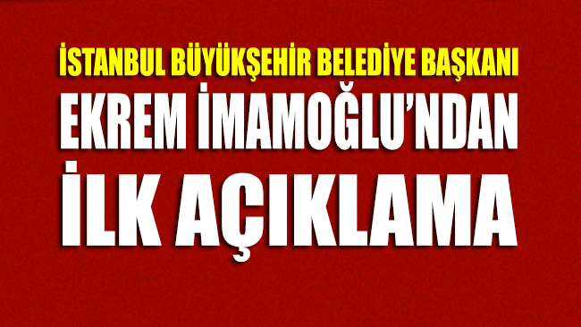 İstanbul Büyükşehir Belediye Başkanı Ekrem İmamoğlu’ndan ilk açıklama