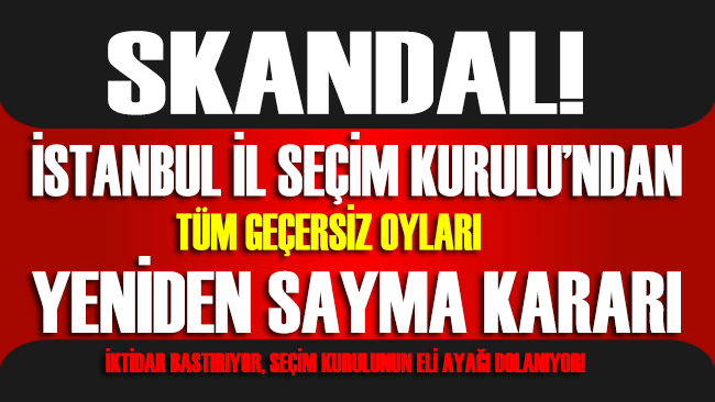 İstanbul İl Seçim Kurulu’ndan skandal karar… Tüm geçersiz oylar yeniden sayılacak!