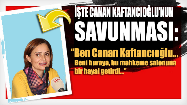İşte Canan Kaftancıoğlu'nun savunması: Beni bu mahkeme salonuna bir hayal getirdi...