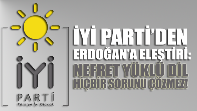 İYİ Parti, Erdoğan’ın sözlerini eleştirdi: Nefret yüklü dil hiçbir sorunu çözmez!