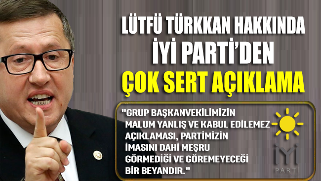 İYİ Parti’den Lütfü Türkkan hakkında çok sert  açıklama