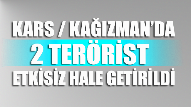 Kars'ın Kağızman ilçesi kırsalında 2 terörist daha etkisiz hale getirildi