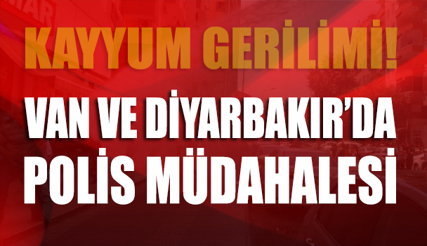 Kayyum gerilimi! Van ve Diyarbakır’da polis müdahalesi