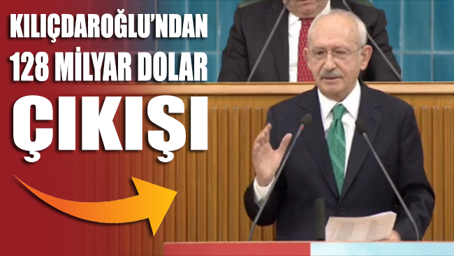 Kılıçdaroğlu 128 milyar doların nereye gittiğini açıkladı