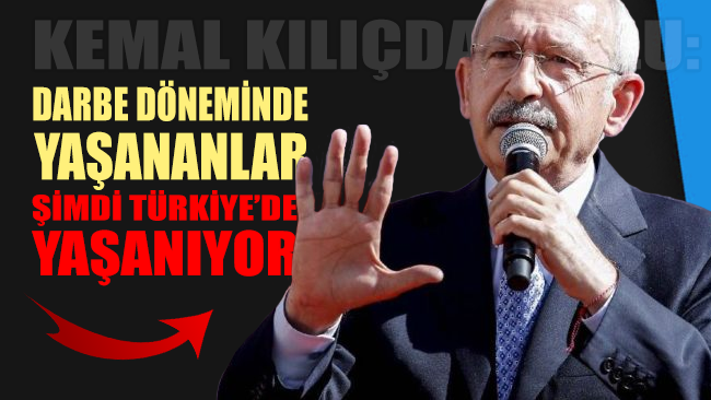 Kılıçdaroğlu: Darbe döneminde yaşananlar şimdi Türkiye'de yaşanıyor