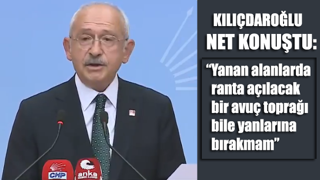 Kılıçdaroğlu uyardı: Yanan alanlarda ranta açılacak bir avuç toprağı bile yanlarına bırakmam