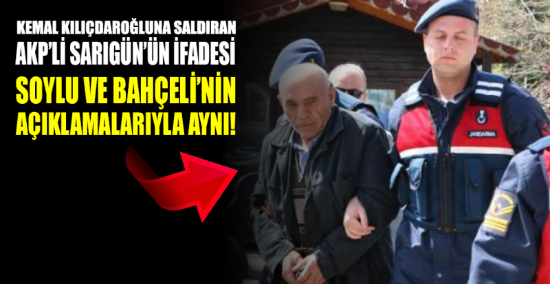 Kılıçdaroğlu’na saldıran AKP’li Sarıgün’ün ifadesi  Soylu’nun açıklamalarıyla aynı…