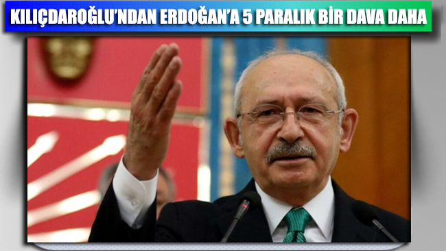 Kılıçdaroğlu’ndan Erdoğan’a ‘5 paralık’ bir dava daha