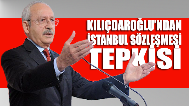 Kılıçdaroğlu’ndan ‘İstanbul Sözleşmesi’ tepkisi