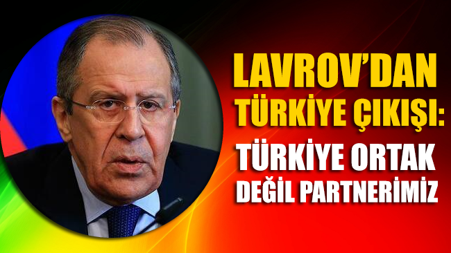 Lavrov’dan Türkiye çıkışı: Türkiye ortak değil partnerimiz