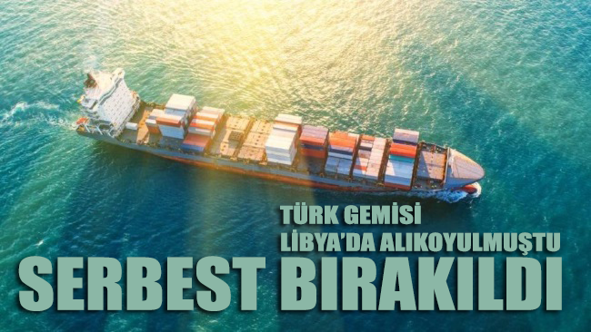 Libya’da alıkoyulan Türk gemisi serbest bırakıldı