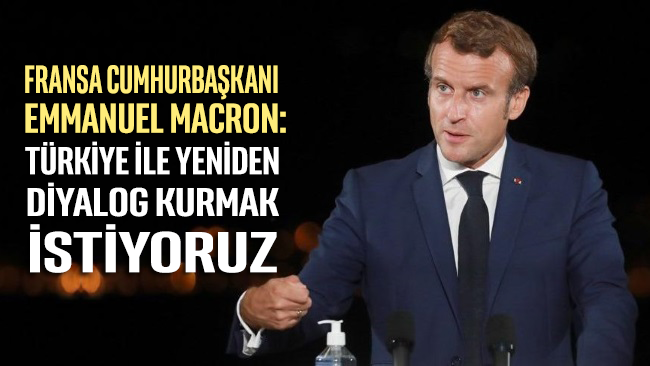 Macron: Türkiye ile iyi niyet çerçevesinde yeniden diyalog kurmak istiyoruz!