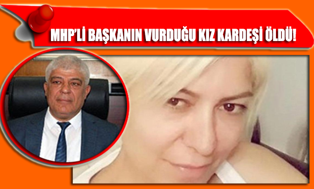MHP'li Başkanın vurduğu kız kardeşi hayatını kaybetti