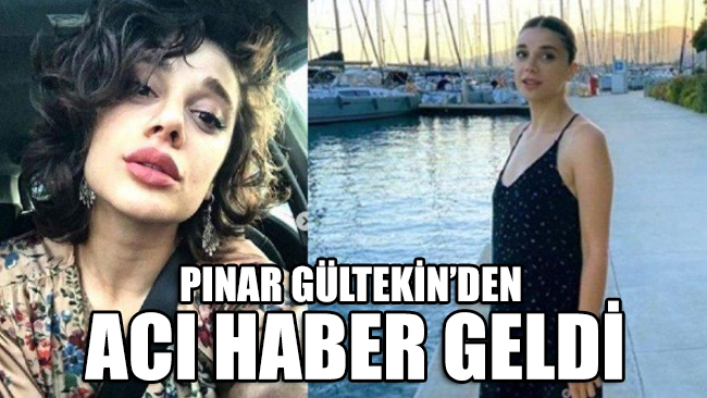 Pınar Gültekin’den acı haber geldi