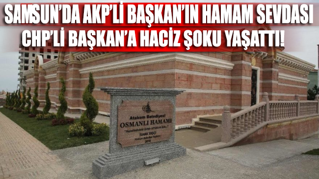 Samsun'da AKP'li Başkan'ın hamam sevdası, CHP'li Başkan'a haciz şoku yaşattı!