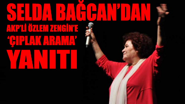 Selda Bağcan’dan AKP’li Özlem Zengin’e 'ÇIPLAK ARAMA' yanıtı