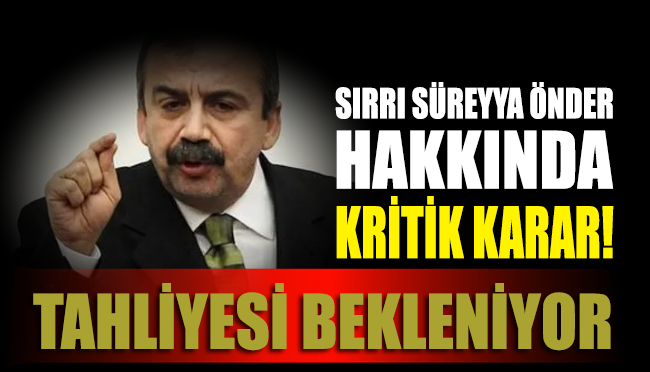 Sırrı Süreyya Önder hakkında kritik karar!.. Tahliyesi bekleniyor