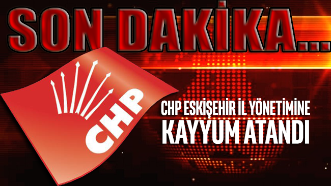 SON DAKİKA... CHP Eskişehir il yönetimine kayyum atandı
